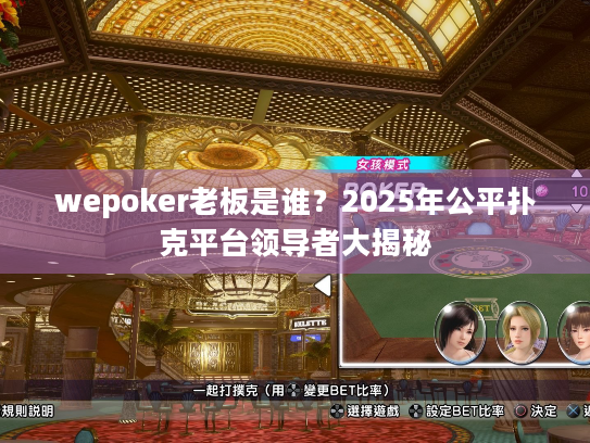 wepoker老板是谁？2025年公平扑克平台领导者大揭秘