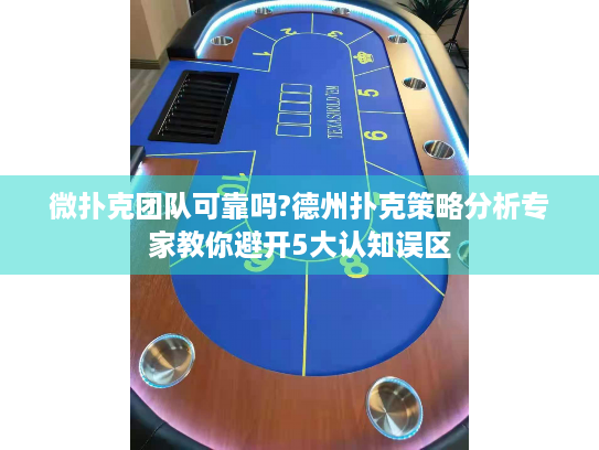 微扑克团队可靠吗?德州扑克策略分析专家教你避开5大认知误区