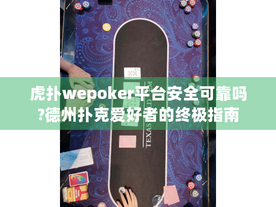 虎扑wepoker平台安全可靠吗?德州扑克爱好者的终极指南 虎扑wepoker平台安全可靠吗?德州扑克爱好者的终极指南
