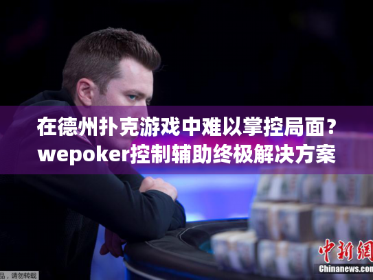 在德州扑克游戏中难以掌控局面？wepoker控制辅助终极解决方案