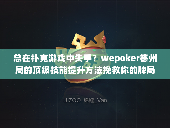 总在扑克游戏中失手？wepoker德州局的顶级技能提升方法挽救你的牌局