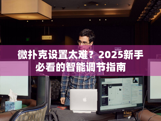 微扑克设置太难？2025新手必看的智能调节指南