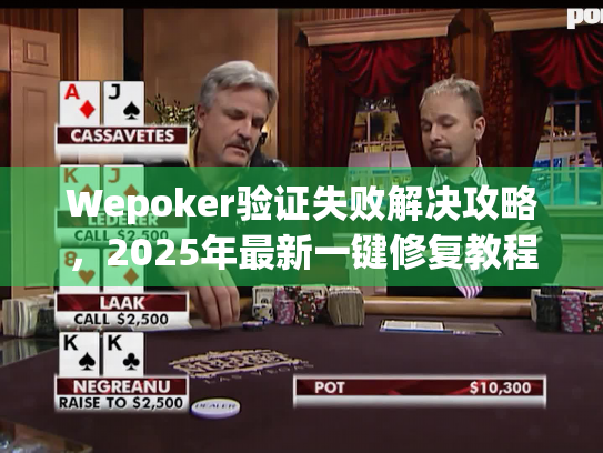 Wepoker验证失败解决攻略,2025年最新一键修复教程 Wepoker验证失败解决攻略,2025年最新一键修复教程