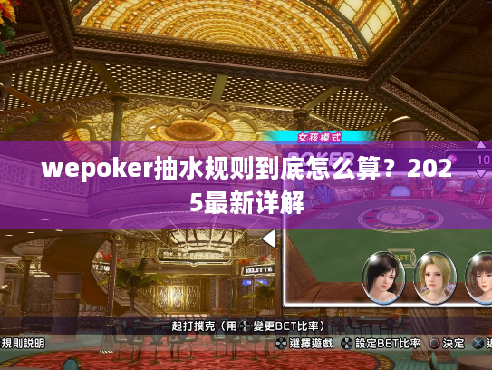 wepoker抽水规则到底怎么算?2025最新详解 wepoker抽水规则到底怎么算?2025最新详解