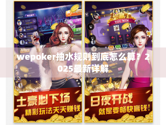 wepoker抽水规则到底怎么算?2025最新详解 wepoker抽水规则到底怎么算?2025最新详解