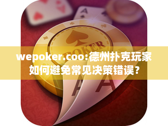 wepoker.coo:德州扑克玩家如何避免常见决策错误? wepoker.coo:德州扑克玩家如何避免常见决策错误?