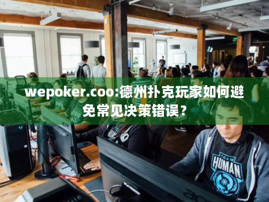 wepoker.coo:德州扑克玩家如何避免常见决策错误? wepoker.coo:德州扑克玩家如何避免常见决策错误?