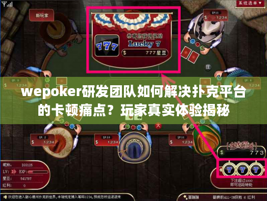 wepoker研发团队如何解决扑克平台的卡顿痛点?玩家真实体验揭秘 wepoker研发团队如何解决扑克平台的卡顿痛点?玩家真实体验揭秘