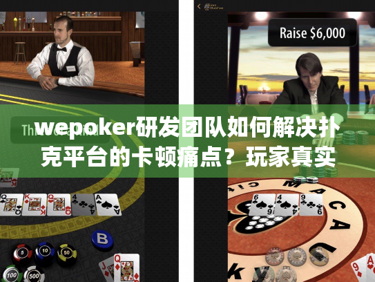 wepoker研发团队如何解决扑克平台的卡顿痛点?玩家真实体验揭秘 wepoker研发团队如何解决扑克平台的卡顿痛点?玩家真实体验揭秘