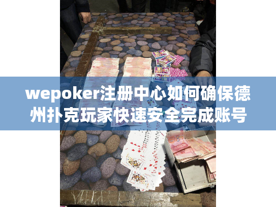 wepoker注册中心如何确保德州扑克玩家快速安全完成账号注册？