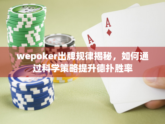 wepoker出牌规律揭秘,如何通过科学策略提升德扑胜率 wepoker出牌规律揭秘,如何通过科学策略提升德扑胜率