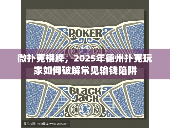 微扑克棋牌，2025年德州扑克玩家如何破解常见输钱陷阱