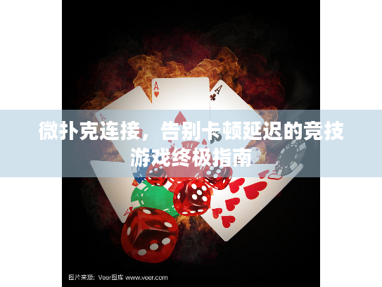 微扑克连接，告别卡顿延迟的竞技游戏终极指南