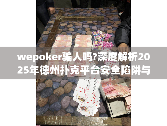 wepoker骗人吗?深度解析2025年德州扑克平台安全陷阱与防骗指南