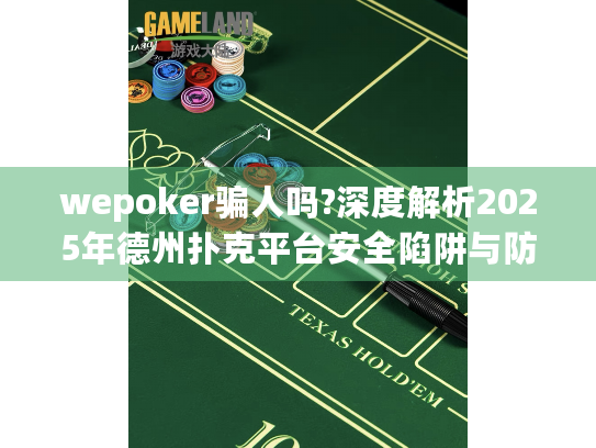 wepoker骗人吗?深度解析2025年德州扑克平台安全陷阱与防骗指南