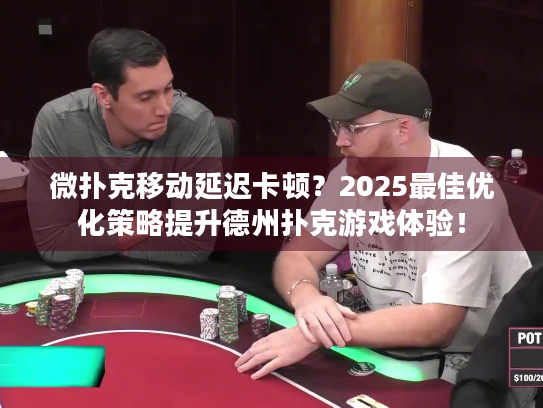 微扑克移动延迟卡顿？2025最佳优化策略提升德州扑克游戏体验！