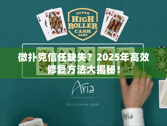 微扑克信任缺失？2025年高效修复方法大揭秘！