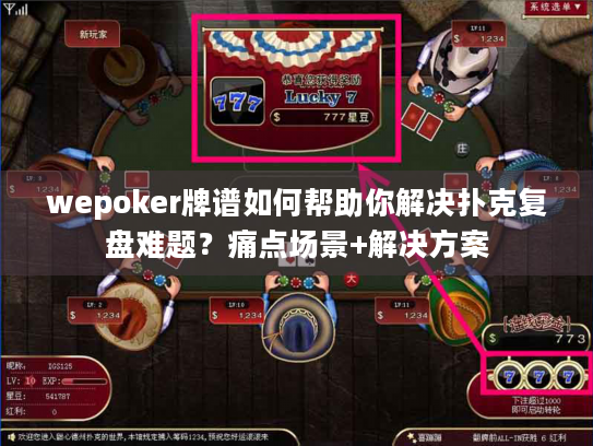 wepoker牌谱如何帮助你解决扑克复盘难题?痛点场景+解决方案 wepoker牌谱如何帮助你解决扑克复盘难题?痛点场景+解决方案