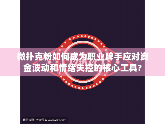 微扑克粉如何成为职业牌手应对资金波动和情绪失控的核心工具?