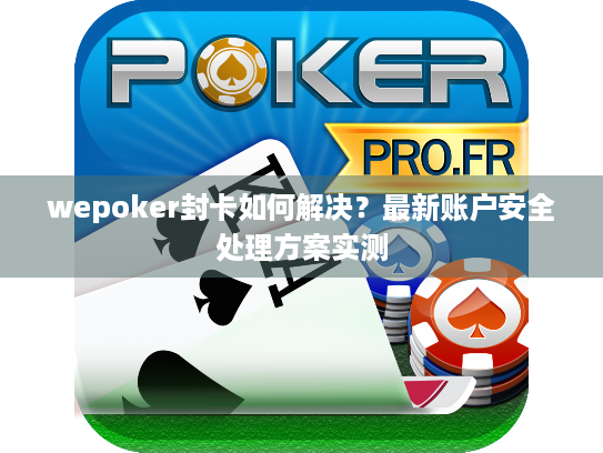 wepoker封卡如何解决?最新账户安全处理方案实测 wepoker封卡如何解决?最新账户安全处理方案实测