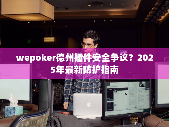 wepoker德州插件安全争议?2025年最新防护指南 wepoker德州插件安全争议?2025年最新防护指南