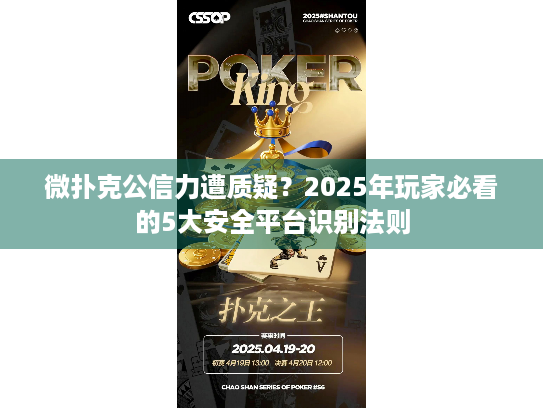 微扑克公信力遭质疑？2025年玩家必看的5大安全平台识别法则
