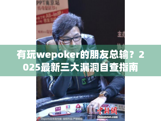 有玩wepoker的朋友总输?2025最新三大漏洞自查指南 有玩wepoker的朋友总输?2025最新三大漏洞自查指南
