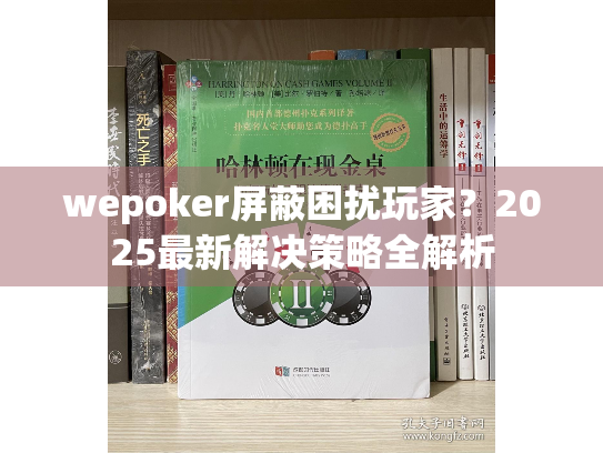 wepoker屏蔽困扰玩家？2025最新解决策略全解析