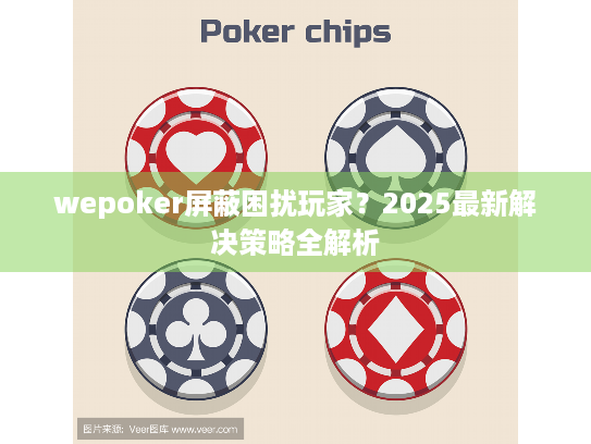 wepoker屏蔽困扰玩家？2025最新解决策略全解析