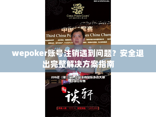 wepoker账号注销遇到问题?安全退出完整解决方案指南 wepoker账号注销遇到问题?安全退出完整解决方案指南