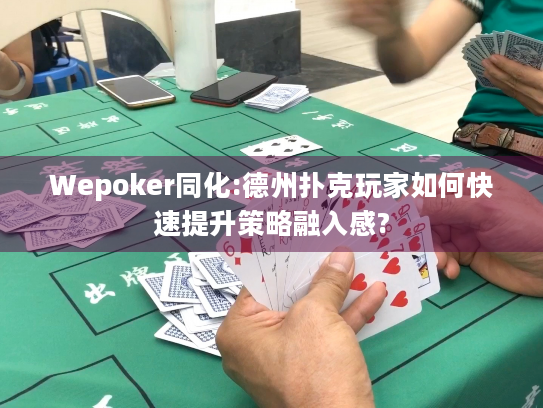Wepoker同化:德州扑克玩家如何快速提升策略融入感? Wepoker同化:德州扑克玩家如何快速提升策略融入感?