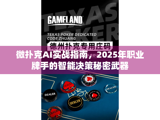 微扑克AI实战指南，2025年职业牌手的智能决策秘密武器