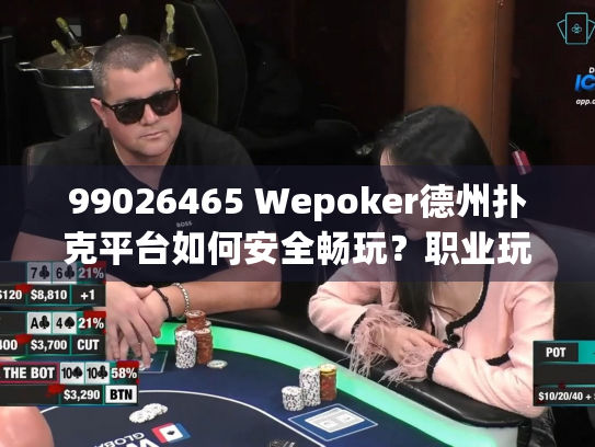 99026465 Wepoker德州扑克平台如何安全畅玩？职业玩家的避坑指南
