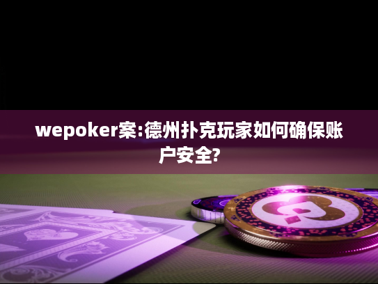 wepoker案:德州扑克玩家如何确保账户安全? wepoker案:德州扑克玩家如何确保账户安全?