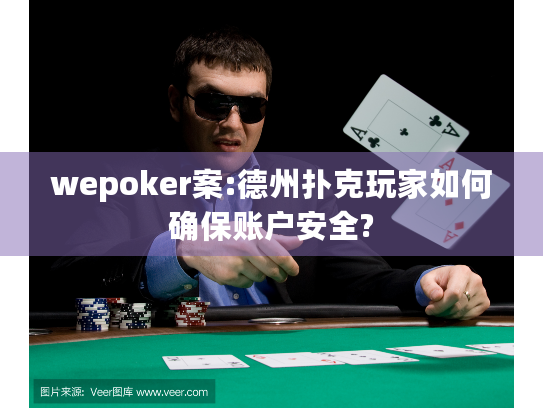 wepoker案:德州扑克玩家如何确保账户安全? wepoker案:德州扑克玩家如何确保账户安全?