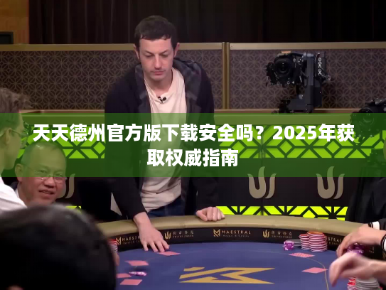 天天德州官方版下载安全吗?2025年获取权威指南 天天德州官方版下载安全吗?2025年获取权威指南
