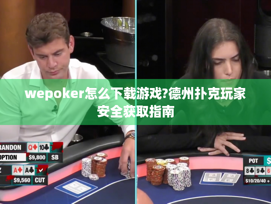 wepoker怎么下载游戏?德州扑克玩家安全获取指南