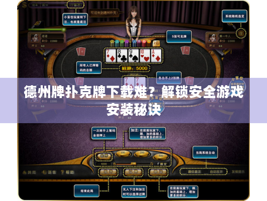 德州牌扑克牌下载难？解锁安全游戏安装秘诀