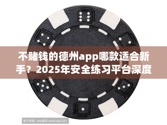 不赌钱的德州app哪款适合新手？2025年安全练习平台深度实测