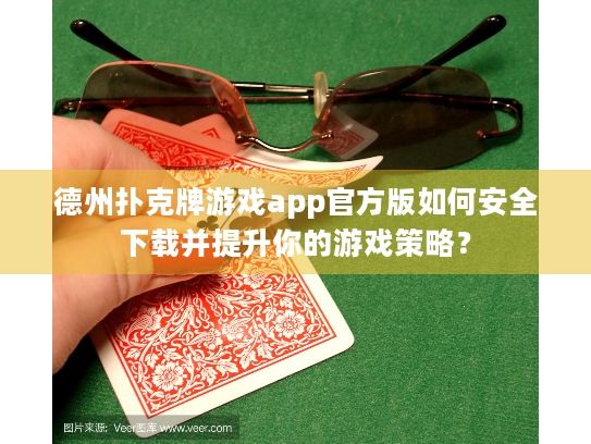 德州扑克牌游戏app官方版如何安全下载并提升你的游戏策略？
