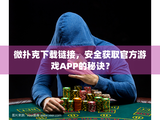 微扑克下载链接，安全获取官方游戏APP的秘诀？
