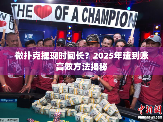 微扑克提现时间长？2025年速到账高效方法揭秘