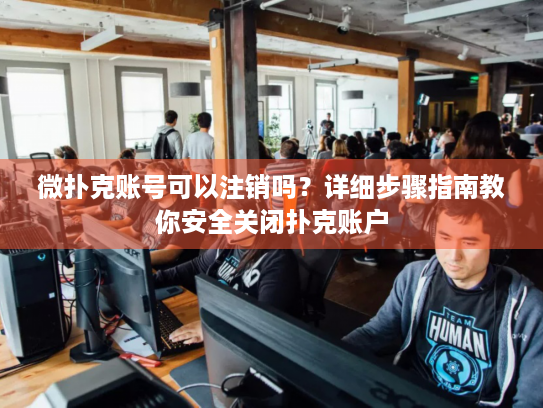 微扑克账号可以注销吗？详细步骤指南教你安全关闭扑克账户