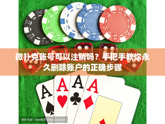 微扑克账号可以注销吗？手把手教你永久删除账户的正确步骤
