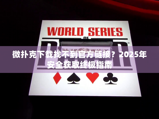 微扑克下载找不到官方链接？2025年安全获取终极指南