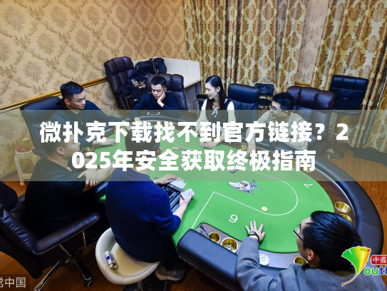 微扑克下载找不到官方链接？2025年安全获取终极指南