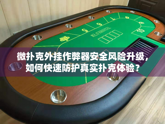 微扑克外挂作弊器安全风险升级，如何快速防护真实扑克体验？