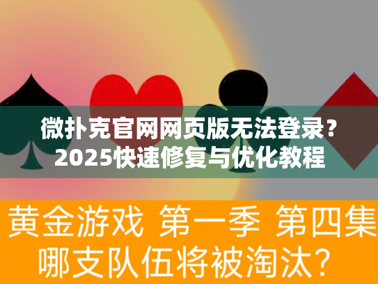 微扑克官网网页版无法登录？2025快速修复与优化教程