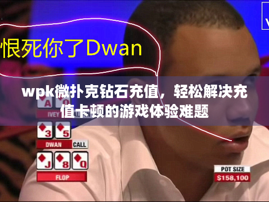 wpk微扑克钻石充值，轻松解决充值卡顿的游戏体验难题