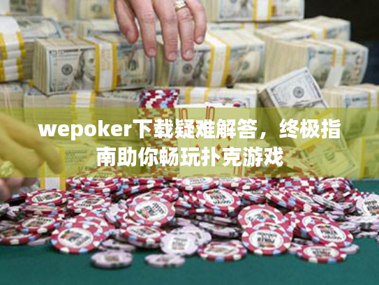 wepoker下载疑难解答，终极指南助你畅玩扑克游戏